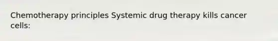 Chemotherapy principles Systemic drug therapy kills cancer cells: