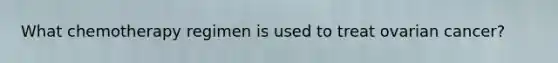 What chemotherapy regimen is used to treat ovarian cancer?