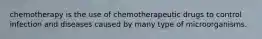 chemotherapy is the use of chemotherapeutic drugs to control infection and diseases caused by many type of microorganisms.