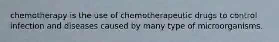 chemotherapy is the use of chemotherapeutic drugs to control infection and diseases caused by many type of microorganisms.