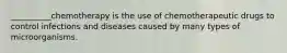 __________chemotherapy is the use of chemotherapeutic drugs to control infections and diseases caused by many types of microorganisms.