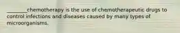 ________chemotherapy is the use of chemotherapeutic drugs to control infections and diseases caused by many types of microorganisms.