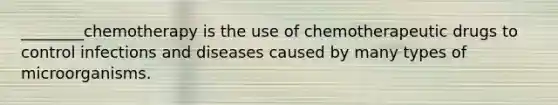 ________chemotherapy is the use of chemotherapeutic drugs to control infections and diseases caused by many types of microorganisms.