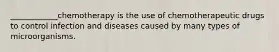 ____________chemotherapy is the use of chemotherapeutic drugs to control infection and diseases caused by many types of microorganisms.