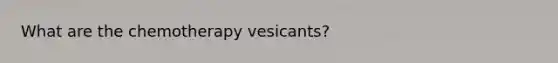 What are the chemotherapy vesicants?