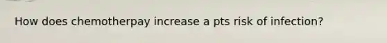 How does chemotherpay increase a pts risk of infection?