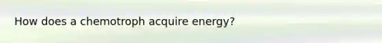 How does a chemotroph acquire energy?