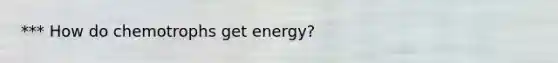 *** How do chemotrophs get energy?