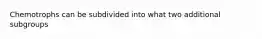 Chemotrophs can be subdivided into what two additional subgroups