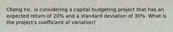 Cheng Inc. is considering a capital budgeting project that has an expected return of 20% and a standard deviation of 30%. What is the project's coefficient of variation?