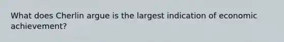 What does Cherlin argue is the largest indication of economic achievement?