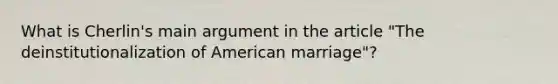 What is Cherlin's main argument in the article "The deinstitutionalization of American marriage"?