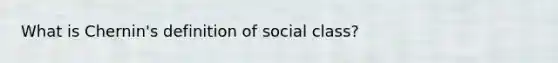 What is Chernin's definition of social class?