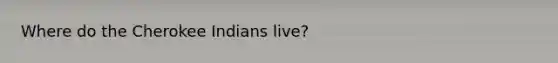 Where do the Cherokee Indians live?