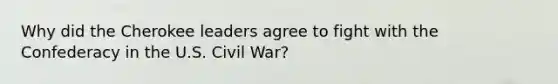 Why did the Cherokee leaders agree to fight with the Confederacy in the U.S. Civil War?