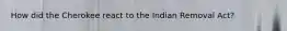 How did the Cherokee react to the Indian Removal Act?