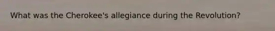 What was the Cherokee's allegiance during the Revolution?