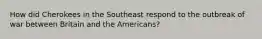 How did Cherokees in the Southeast respond to the outbreak of war between Britain and the Americans?