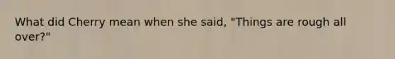 What did Cherry mean when she said, "Things are rough all over?"