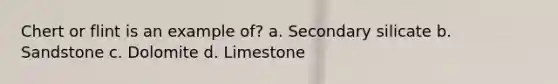 Chert or flint is an example of? a. Secondary silicate b. Sandstone c. Dolomite d. Limestone