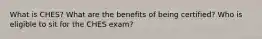 What is CHES? What are the benefits of being certified? Who is eligible to sit for the CHES exam?