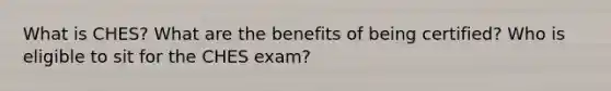 What is CHES? What are the benefits of being certified? Who is eligible to sit for the CHES exam?