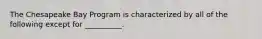 The Chesapeake Bay Program is characterized by all of the following except for __________.