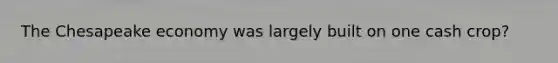 The Chesapeake economy was largely built on one cash crop?