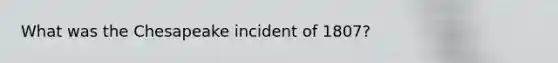 What was the Chesapeake incident of 1807?