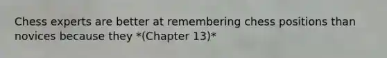 Chess experts are better at remembering chess positions than novices because they *(Chapter 13)*