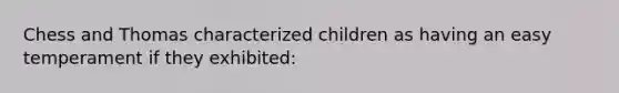 Chess and Thomas characterized children as having an easy temperament if they exhibited: