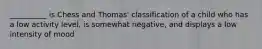 __________ is Chess and Thomas' classification of a child who has a low activity level, is somewhat negative, and displays a low intensity of mood