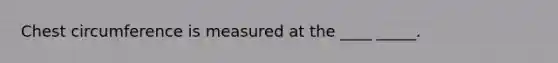 Chest circumference is measured at the ____ _____.