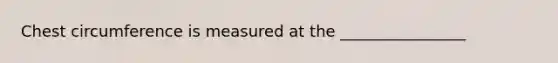 Chest circumference is measured at the ________________