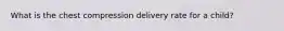 What is the chest compression delivery rate for a child?