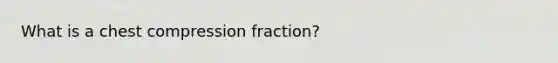 What is a chest compression fraction?