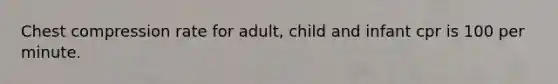 Chest compression rate for adult, child and infant cpr is 100 per minute.