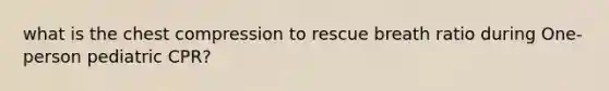 what is the chest compression to rescue breath ratio during One-person pediatric CPR?