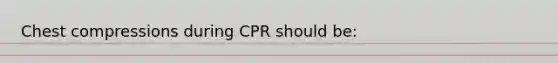 Chest compressions during CPR should be: