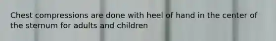 Chest compressions are done with heel of hand in the center of the sternum for adults and children