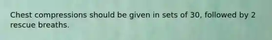 Chest compressions should be given in sets of 30, followed by 2 rescue breaths.