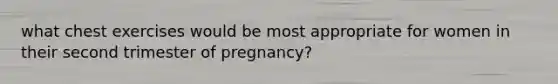 what chest exercises would be most appropriate for women in their second trimester of pregnancy?