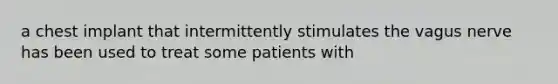 a chest implant that intermittently stimulates the vagus nerve has been used to treat some patients with