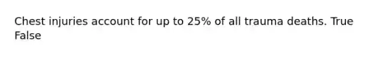 Chest injuries account for up to 25% of all trauma deaths. True False