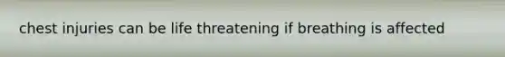 chest injuries can be life threatening if breathing is affected