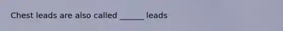 Chest leads are also called ______ leads