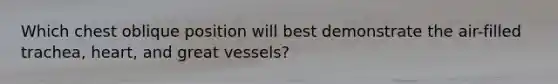 Which chest oblique position will best demonstrate the air-filled trachea, heart, and great vessels?