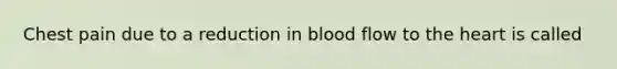 Chest pain due to a reduction in blood flow to the heart is called