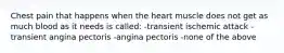 Chest pain that happens when the heart muscle does not get as much blood as it needs is called: -transient ischemic attack -transient angina pectoris -angina pectoris -none of the above