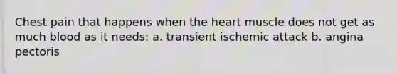 Chest pain that happens when the heart muscle does not get as much blood as it needs: a. transient ischemic attack b. angina pectoris